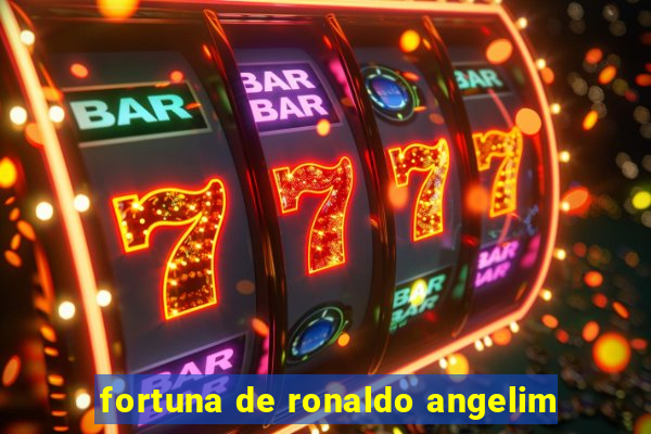 fortuna de ronaldo angelim